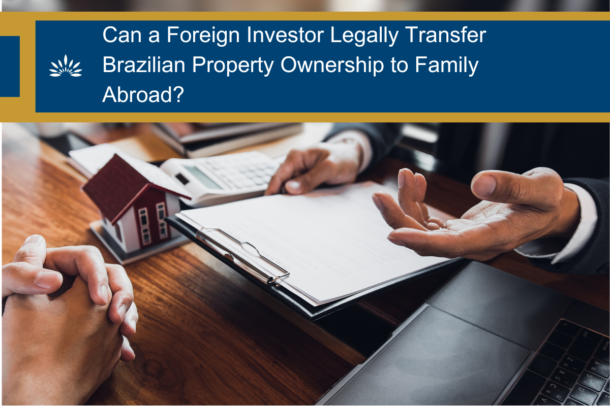 Can a Foreign Investor Legally Transfer Brazilian Property Ownership to Family Abroad?