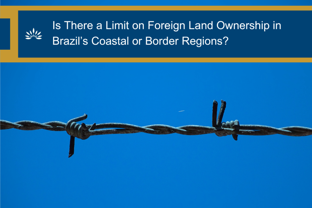 Is There a Limit on Foreign Land Ownership in Brazil’s Coastal or Border Regions?