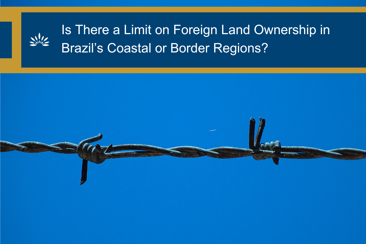 Is There a Limit on Foreign Land Ownership in Brazil’s Coastal or Border Regions?